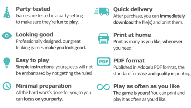 Party tested, great looking & easy to play games. Immediate download of PDF file, print it whenever you need, with minimal preparation.